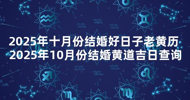 2025年十月份结婚好日子老黄历 2025年10月份结婚黄道吉日查询